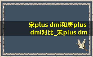 宋plus dmi和唐plus dmi对比_宋plus dmi和唐plus dmi比较